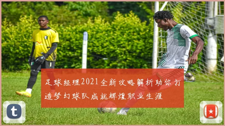 足球经理2021全新攻略解析助你打造梦幻球队成就辉煌职业生涯