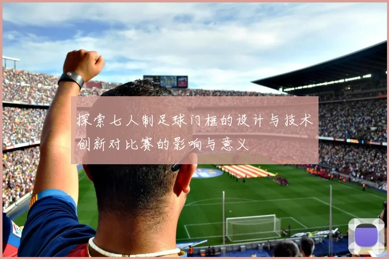 探索七人制足球门框的设计与技术创新对比赛的影响与意义