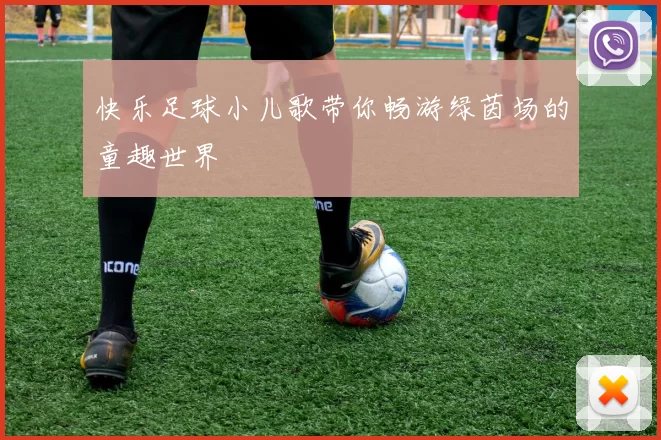 快乐足球小儿歌带你畅游绿茵场的童趣世界