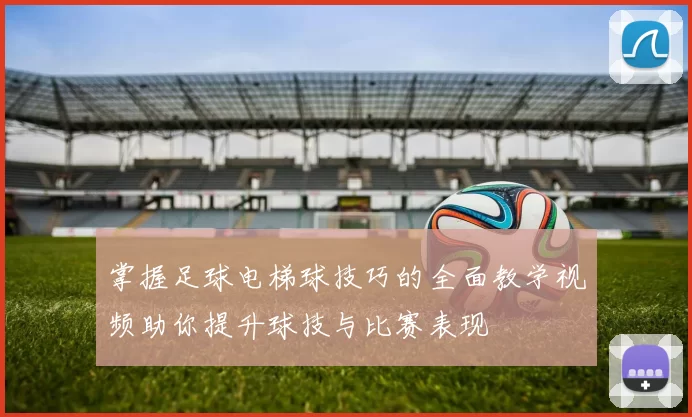 掌握足球电梯球技巧的全面教学视频助你提升球技与比赛表现