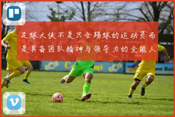 足球大侠不是只会踢球的运动员而是具备团队精神与领导力的全能人才