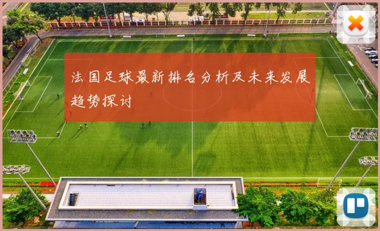 法国足球最新排名分析及未来发展趋势探讨