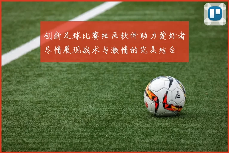 创新足球比赛绘画软件助力爱好者尽情展现战术与激情的完美结合